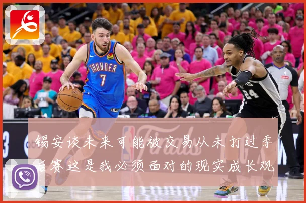 锡安谈未来可能被交易从未打过季后赛这是我必须面对的现实成长观察-深度解析