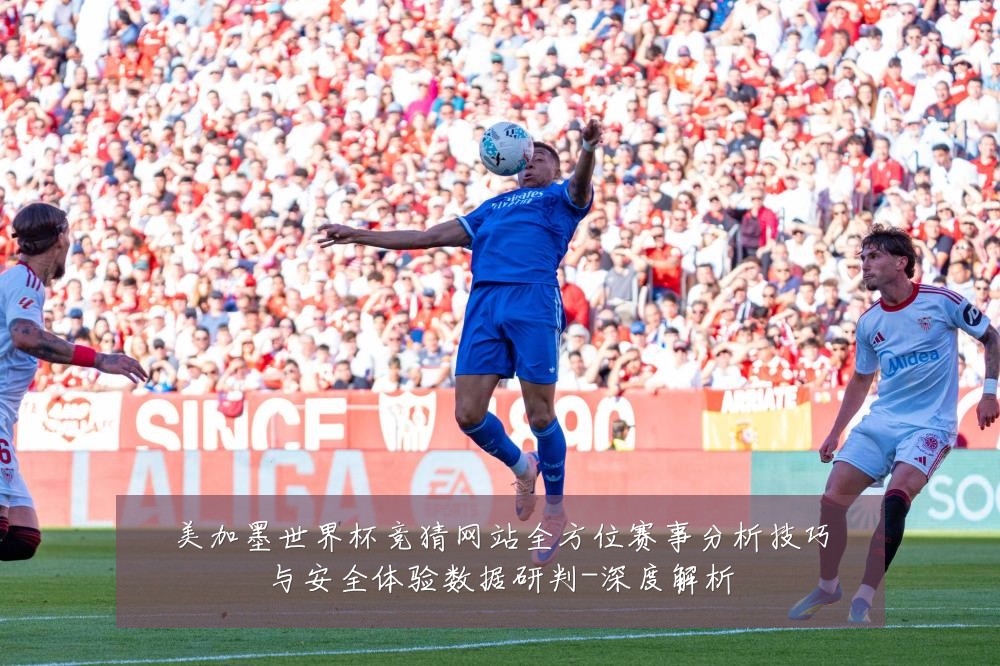 美加墨世界杯竞猜网站全方位赛事分析技巧与安全体验数据研判-深度解析