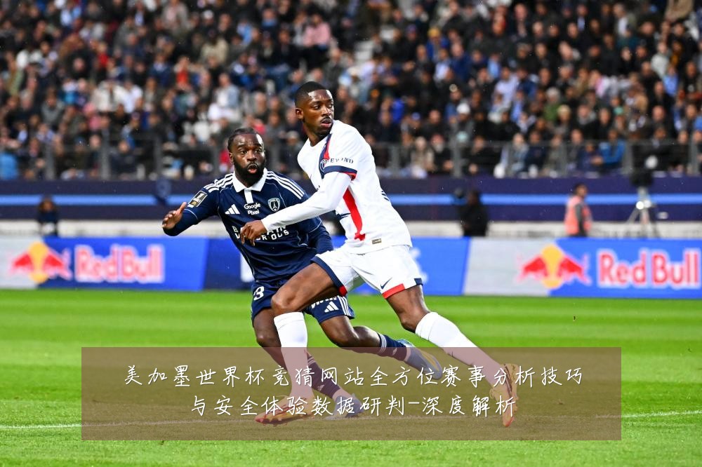 美加墨世界杯竞猜网站全方位赛事分析技巧与安全体验数据研判-深度解析