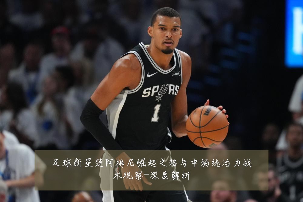 足球新星楚阿梅尼崛起之路与中场统治力战术观察-深度解析