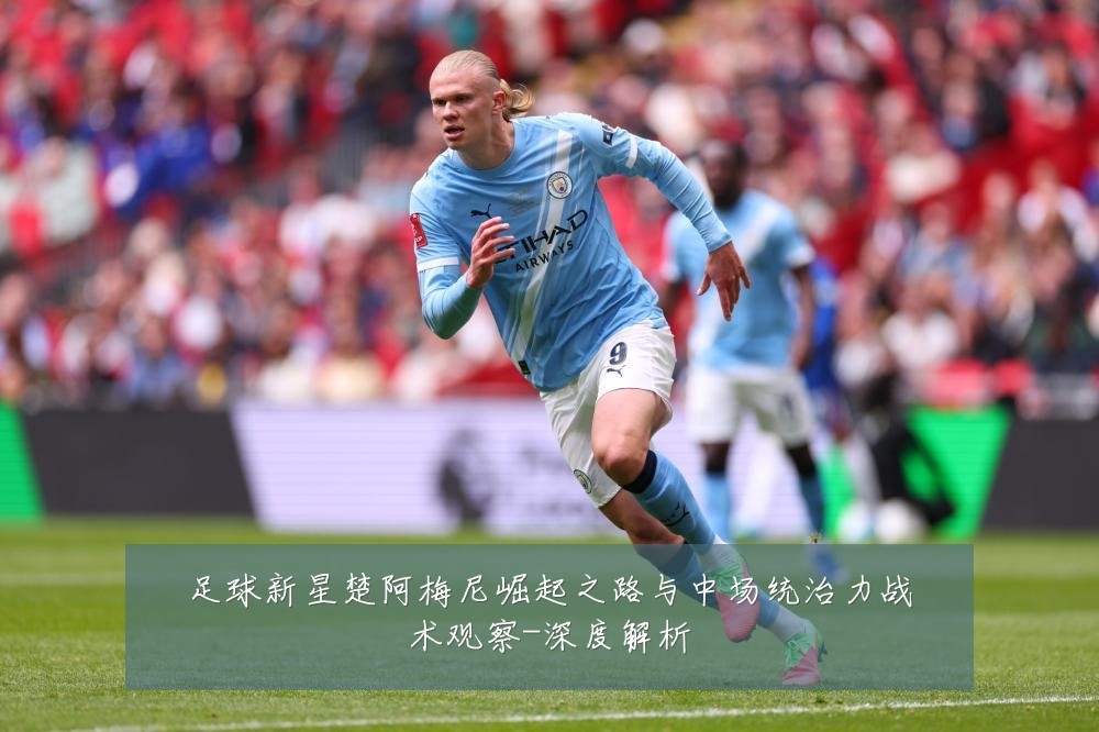 足球新星楚阿梅尼崛起之路与中场统治力战术观察-深度解析