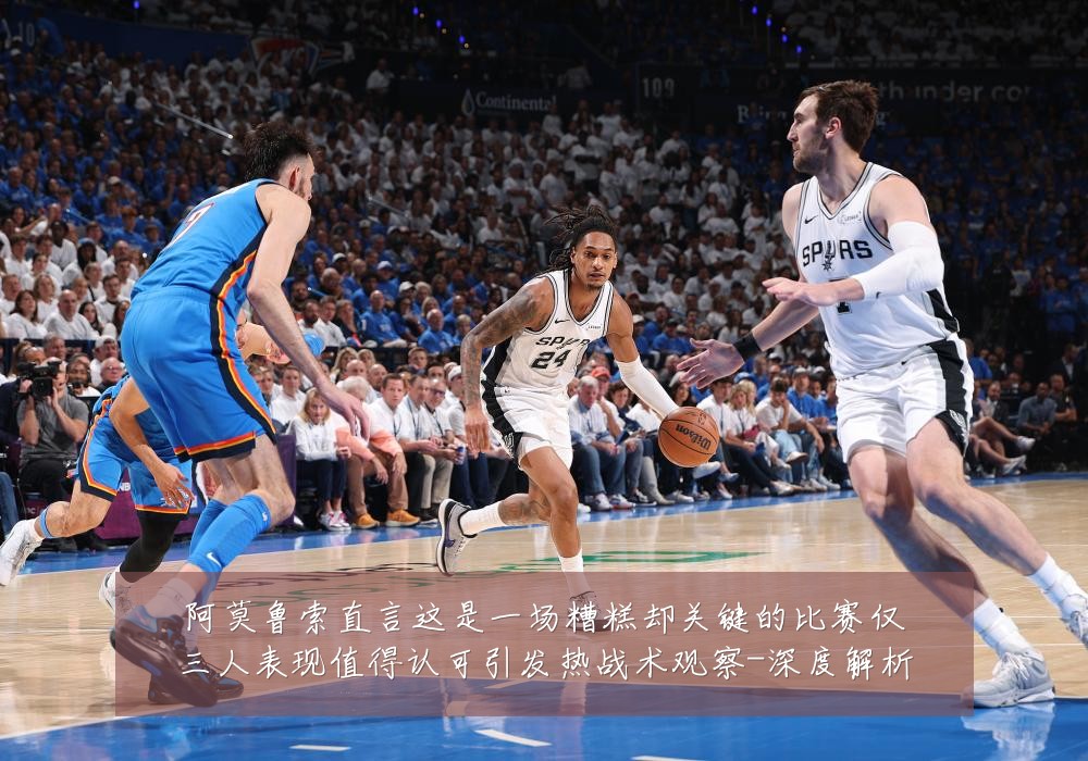 阿莫鲁索直言这是一场糟糕却关键的比赛仅三人表现值得认可引发热战术观察-深度解析